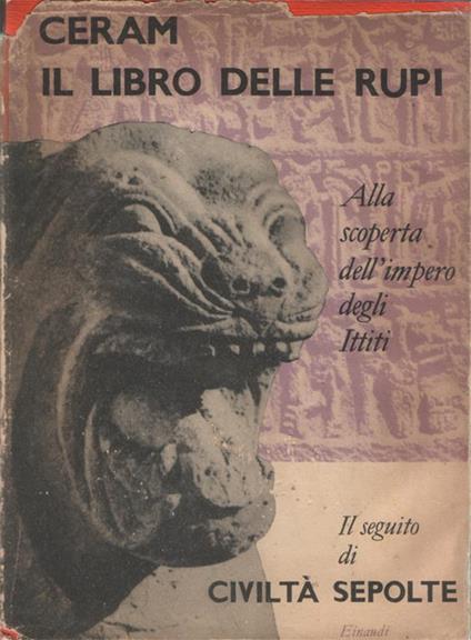 Il libro delle rupi. Alla scoperta dell'impero degli Ittiti. Prefazione di Giovanni Pugliese Carratelli - C. W. Ceram - copertina