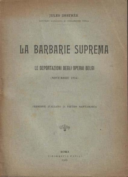 La barbarie suprema. Le deportazioni degli operai belgi (Novembre 1916). Versione italiana di Pietro Santamaria - Jules Destrée - copertina