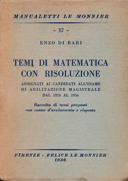 Temi di matematica con risoluzione assegnati ai candidati all'esame di abilitazione magistrale dal 1924 al 1956. Raccolta di temi proposti con cenno d'avviamento e risposte - Enzo Di Bari - copertina