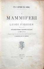 Vita e costumi degli animali. I Mammiferi, di Luigi Figuier. Diciassettesima edizione italiana con 307 incisioni disegnate per la massima parte sopra animali viventi e numerose note ed aggiunte