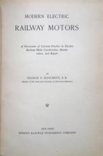 Modern Electric Railway Motors. A Discussion of Current Practice in Electric Railway Motor Construction, Maintenance, and Repair, by George T. Hanchett, S. B., Member of the American Institute of Electrical Engineers