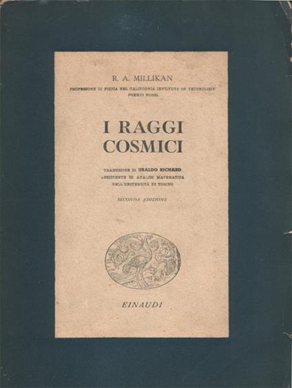 I raggi cosmici. Traduzione di Ubaldo Richard, assistente di Analisi Matematica nell'Università di Torino. II edizione - R. A. Millikan - copertina