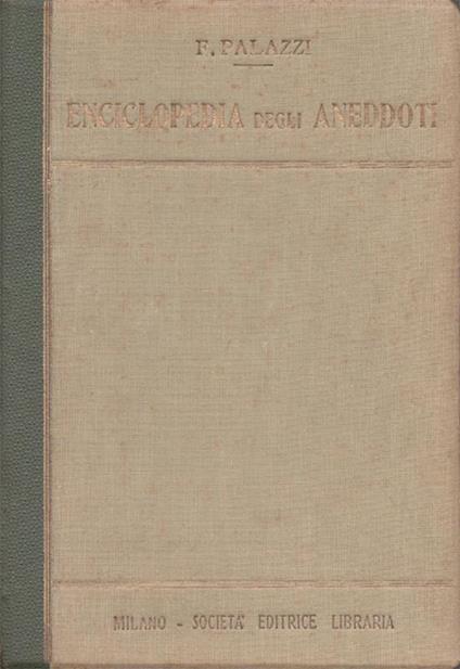 Enciclopedia degli aneddoti. Settemila aneddoti storici di tutti i tempi e paesi raccolti e ordinati da Fernando Palazzi. Volume primo, Volume secondo e Supplemento - Fernando Palazzi - copertina