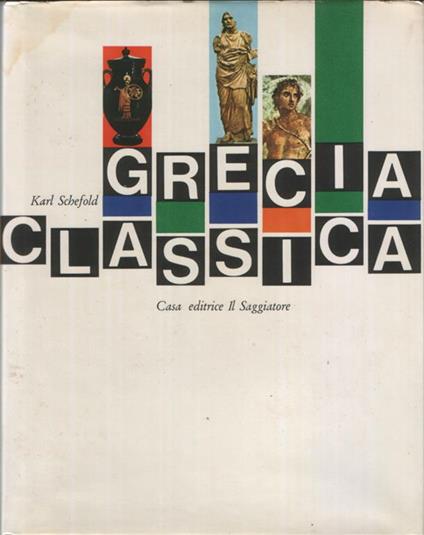 Grecia classica. Traduzione di Maria Stella Arena. 50 tavole a colori, 71 illustrazioni in nero, 77 disegni, 1 carta geografica - Karl Schefold - copertina