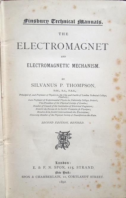 The Electromagnet and Electromagnetic Mechanism. By Silvanus P. Thompson, D. Sc., B. A., F. S. R, Principal of, and Professor of Physics in, the City and Guilds of London Technical College, Finsbury - Silvanus P. Thompson - copertina