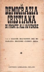 La Democrazia Cristiana di fronte all'avvenire. Scritti di Giacchi. Malvestiti. Del Bo. Marazza. Migliori. Clerici. Meda