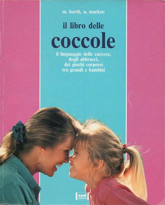 Il libro delle coccole. Il linguaggio delle carezze, degli abbracci, dei gochi corporei tra grandi e bambini - Marcella Barth,Ursula Markus - copertina