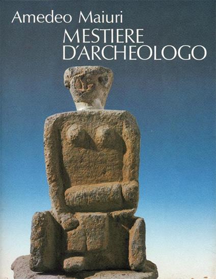 Mestiere d'archeologo. Antologia di scritti a cura di Carlo Belli - Amedeo Maiuri - copertina