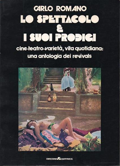 Lo spettacolo e i suoi prodigi. Cine. teatro. varietà, vita quotidiana: un'antologia dei revivals - Carlo Romano - copertina