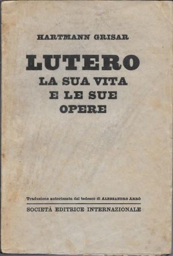 Lutero la sua vita e le sue opere - Hartmann Grisar - copertina