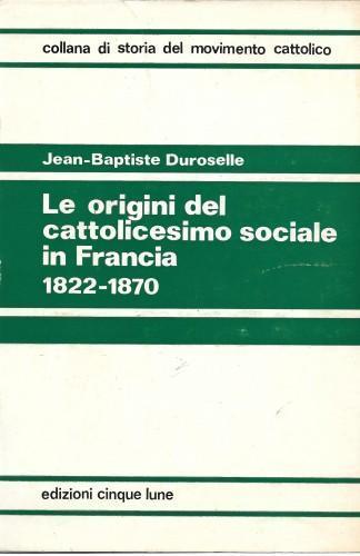 Le origini del cattolicesimo sociale in Francia 1822-1870 - J. Baptiste Duroselle - copertina