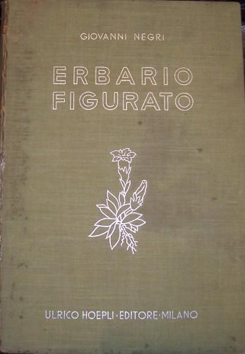 Erbario figurato. Descrizione e proprietà delle piante medicinali e velenose della flora italiana. Con cenni sulle principali specie dell'Africa settentrionale ed orientale - Giovanni Negri - copertina