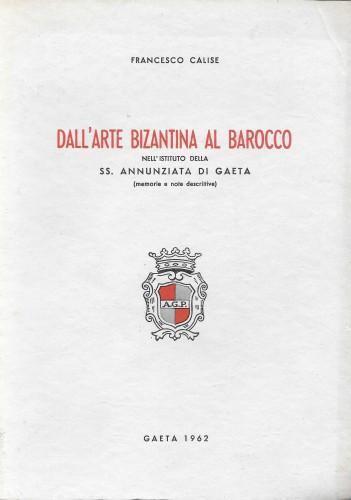 Dall'arte bizantina al barocco nell'Istituto della SS. Annunziata di Gaeta (memorie e note descrittive) - Francesco Calise - copertina