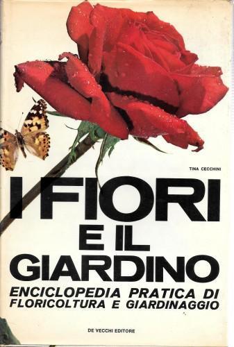 I fiori e il giardino. Enciclopedia pratica di floricoltura e giardinaggio - Tina Cecchini - copertina