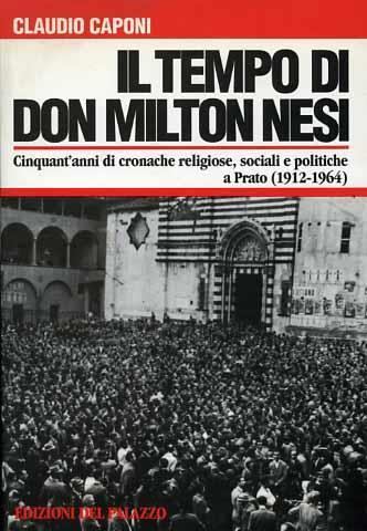 Il tempo di don Milton Nesi. Cinquant'anni di cronache religiose, sociali e politiche a Prato ( 1912 - 1964 ) - Claudio Caponi - copertina