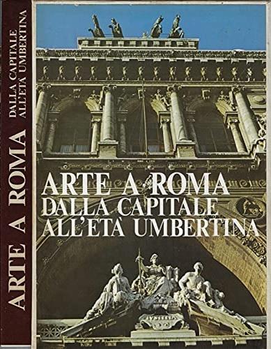 Arte a Roma dalla capitale all'età umbertina - Franco Borsi - 2