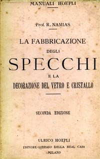 La fabbricazione degli specchi e la decorazione del vetro e cristallo -  Rodolfo Namias - Libro Usato - Hoepli - Manuali | IBS