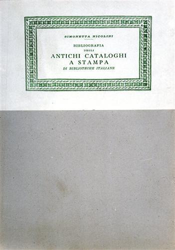 Bibliografia degli antichi cataloghi a stampa di Biblioteche italiane. Secoli XVII. XVIII - Simonetta Nicolini - copertina