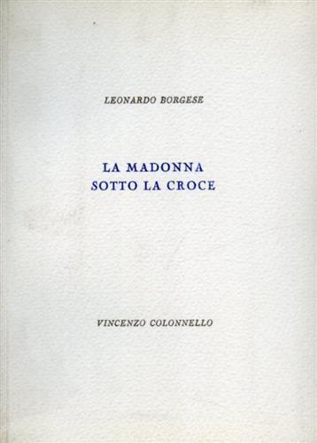 La Madonna sotto la croce. Queste rime pasquali di Leonar - Leonardo Borgese - copertina