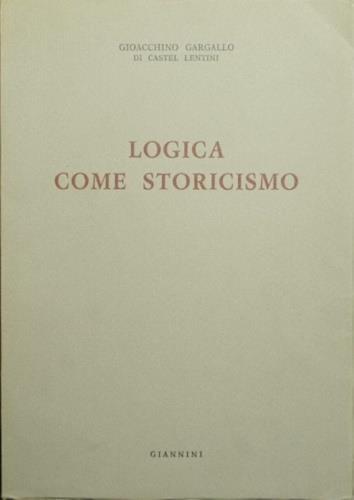 Logica come storicismo - Gioacchino Gargallo - 2