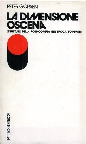 La dimensione oscena. Strutture della pornografia nell'epoca borghese. L'estetica dell'osceno, l'eros - Peter Gorsen - 2