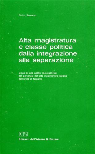 Alta magistratura e classe politica dalla integrazione alla separazione. Linee di una analisi socio. politica del personale dell'alta magistratura italiana dall'unità al fascismo - Pietro Saraceno - copertina