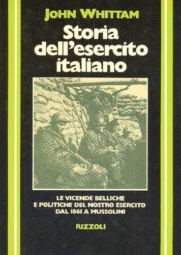 Storia dell'Esercito Italiano. Le vicende belliche e politiche dell'esercito dal 1861 a Mussolini - John Whittam - 2