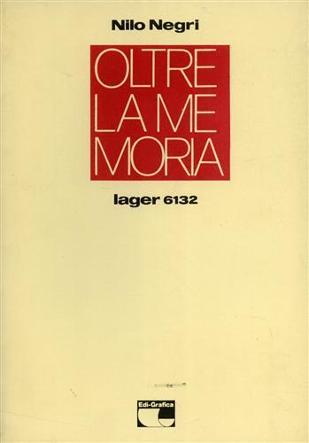 Oltre la memoria. Lager 6132 - Nilo Negri - 2