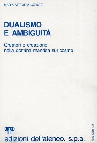 Dualismo e ambiguità. Creatori e creazioni nella dottrina mandea sul cosmo - M. Vittoria Cerutti - copertina