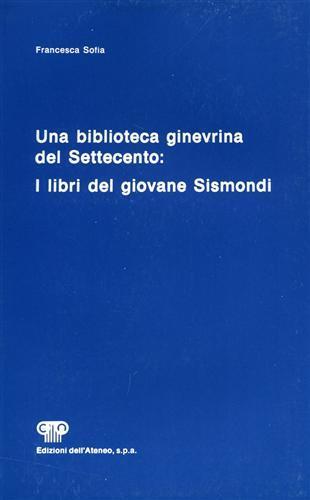 Una biblioteca ginevrina del Settecento. I libri del giovane Sismondi - Francesca Sofia - copertina