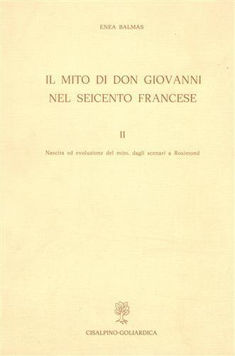 Il mito di Don Giovanni nel Seicento francese. Vol. II: Nascita e evoluzione del mito, dagli scenari a Rosimond - Enea Balmas - 2