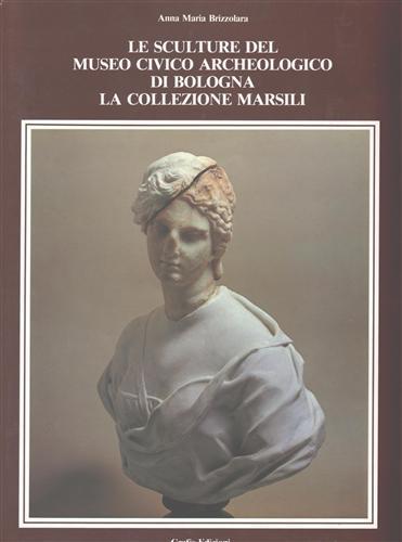 Le sculture del museo civico archeologico di Bologna. La collezione Marsili - Anna Maria Brizzolara - 3