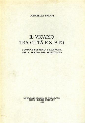 Il vicario tra città e stato. L'ordine pubblico e l'annona nella Torino del Settecento - Donatella Balani - copertina