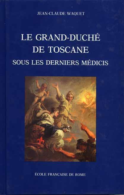 Le Grand Duché de Toscane sous le derniers Médicis. Essai sur le systéme des finances et la stabilité des institutions dans les anciens Etats italiens - Jean Claude Waquet - copertina