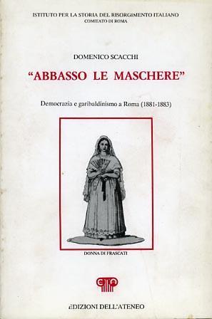 Abbasso le maschere. Democrazia e garibaldinismo a Roma ( 1881. 1883 ) - Domenico Scacchi - copertina