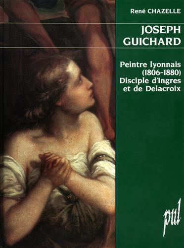 Joseph Guichard: Peintre Lyonnais ( 1806. 1880 ) , Disciple D'Ingres Et De Delacroix - Rene Chazelle - 2