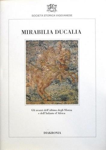 Mirabilia Ducalia. Gli arazzi dell'ultimo degli Sforza e dell'Infante d'Africa. Testi di Mario Cantella, Nello - Mario Cantella - 2