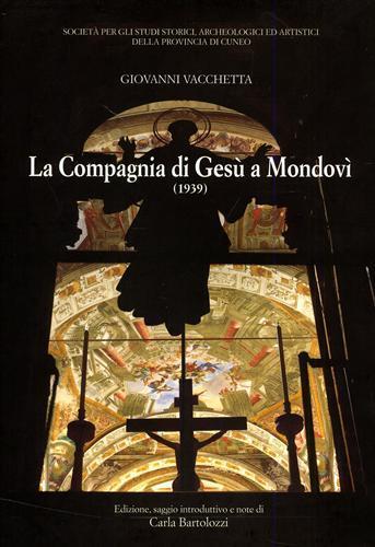 La Compagnia di Gesù a Mondovì. Notizie storico. artistiche sulla chiesa. Il Collegio e le pitture di Andrea Pozzo - Giovanni Vacchetta - 2