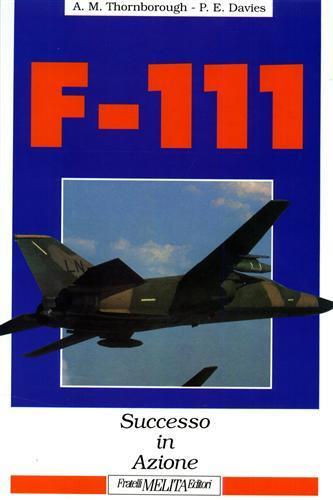 F - 111 ( cacciabombardiere ). Successo in azione - Antony M. Thornborough - 2