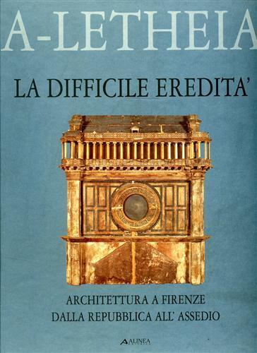 La difficile eredità. Architettura a Firenze dalla Repubblica all'Assedio - Marco Dezzi Bardeschi - copertina