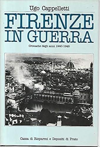 Firenze in guerra. Cronache degli anni 1940. 1945 - Ugo Cappelletti - copertina