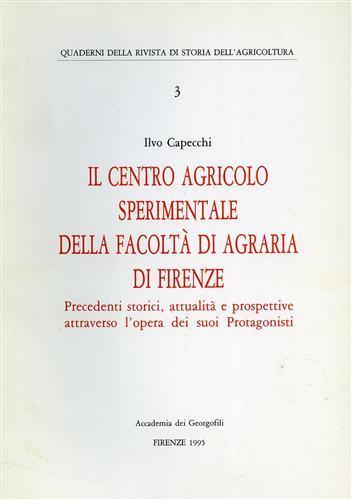 Il centro agricolo sperimentale della Facoltà di Agraria di Firenze. Precedenti storici, attualità e prospettive attraverso l'opera dei suoi Protagonisti - Ilvo Capecchi - 2