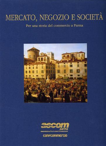 Mercato, negozio e società. Per una storia del commercio a Parma - Giancarlo Gonizzi - copertina