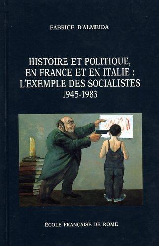 Histoire et politique, en France et en Italie: l'exemple des socialistes, 1945. 1983 - Fabrice d' Almeida - 2