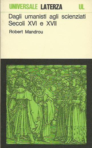 Dagli Umanisti Agli Scienziati. Secoli Xvi E Xvii - Robert Mandrou - copertina