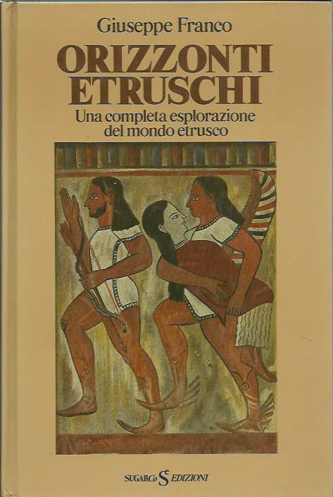 Orizzonti Etruschi. Una Completa Esplorazione Del Mondo Etrusco - Giuseppe Franco - copertina