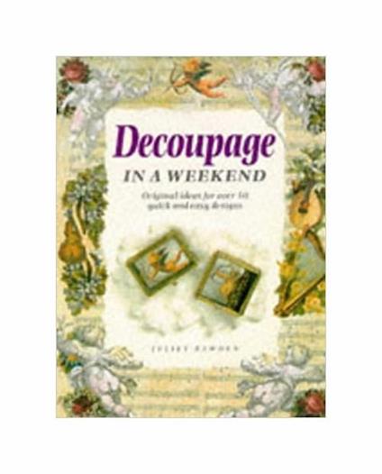 Decoupage in a Weekend. Original Ideas For Over 50 Quick and Easy Designs - Juliet Bawden - copertina