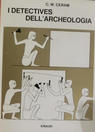 I detectives dell’archeologia: le grandi scoperte archeologiche nel racconto dei protagonisti - C. W. Ceram - copertina