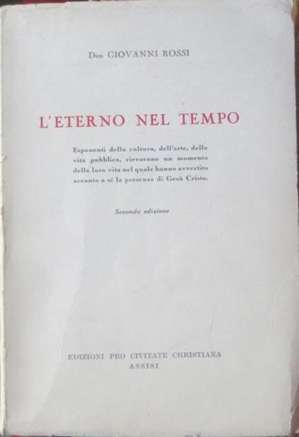 L' eterno nel tempo: esponenti della cultura, dell’arte, della vita pubblica, rievocano un momento della loro vita nel quale hanno avvertito accanto a sè la presenza di Gesù Cristo - Giovanni Rossi - copertina