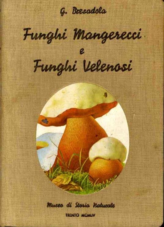 Funghi mangerecci e funghi velenosi: guida pratica per il loro riconoscimento con 61 figure nel testo e 67 tavole originali a colori. IV Edizione per uso dei raccoglitori e dei dilettanti a cura del Comitato onoranze bresadoliane Milano-Trento - Giacomo Bresadola - copertina